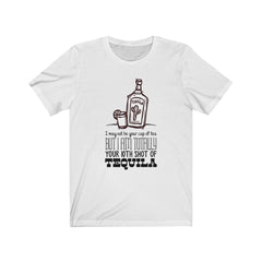 I MAY NOT BE YOUR CUP OF TEA BUT I AM TOTALLY  YOUR 10TH SHOT OF TEQUILA Unisex Jersey Short Sleeve Tee