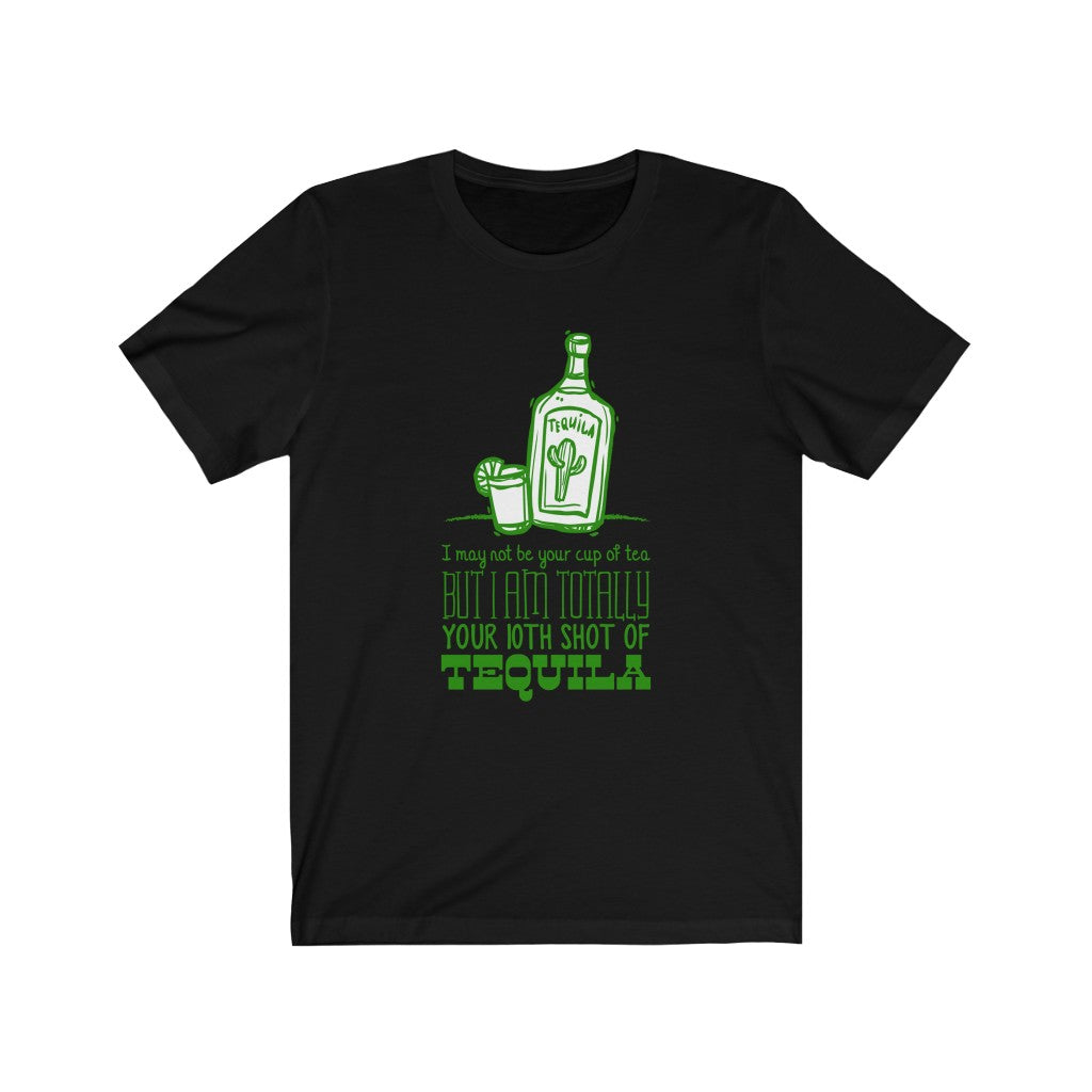 I MAY NOT BE YOUR CUP OF TEA BUT I AM TOTALLY  YOUR 10TH SHOT OF TEQUILA Unisex Jersey Short Sleeve Tee